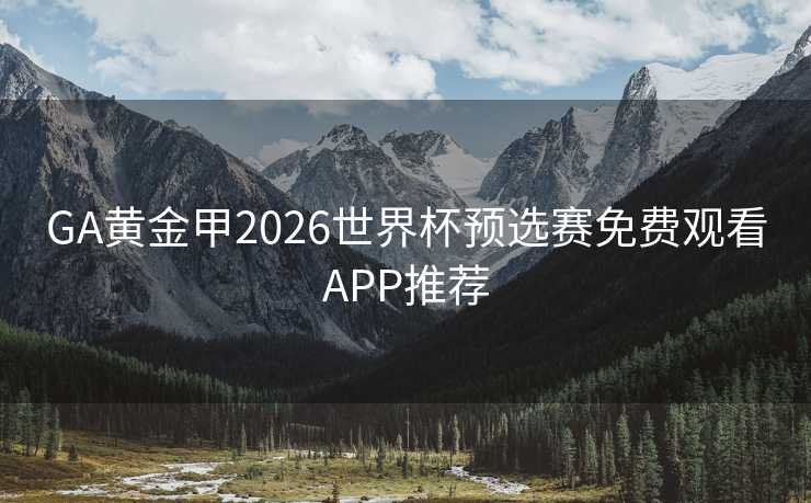GA黄金甲2026世界杯预选赛免费观看APP推荐